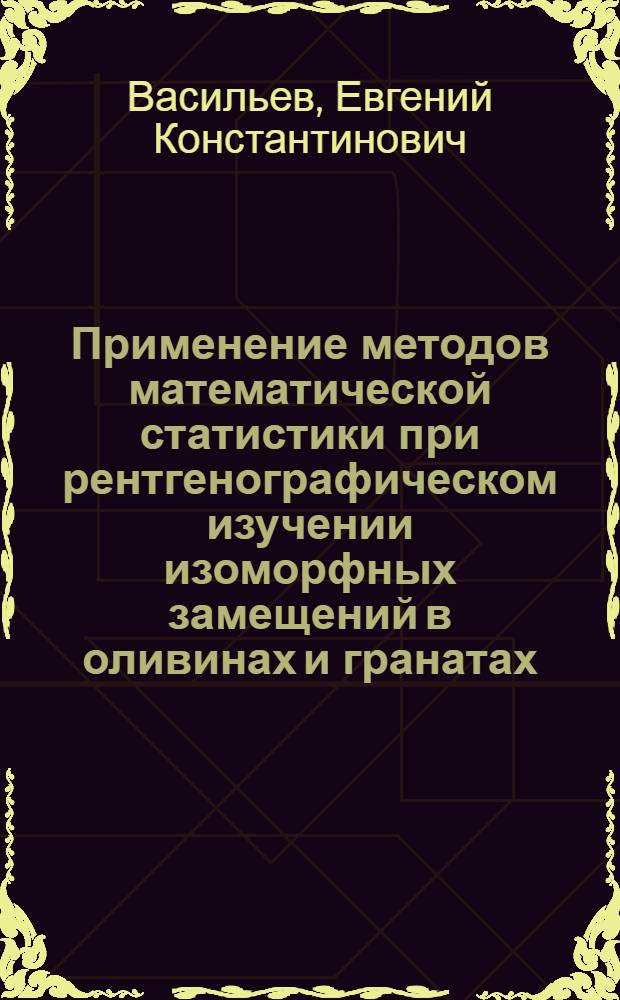 Применение методов математической статистики при рентгенографическом изучении изоморфных замещений в оливинах и гранатах : Автореферат дис. на соискание учен. степени физ.-мат. наук