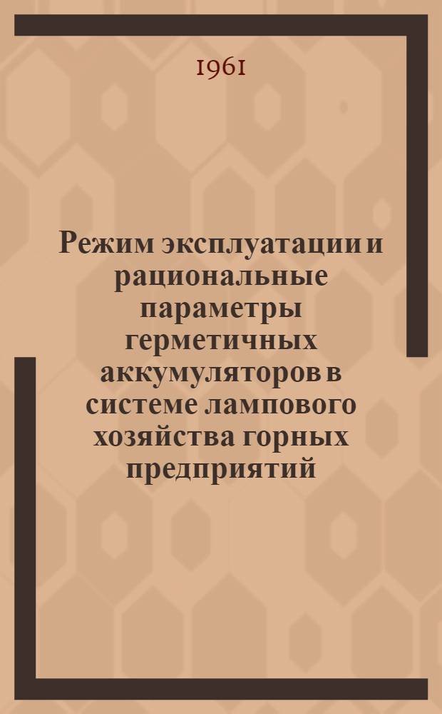Режим эксплуатации и рациональные параметры герметичных аккумуляторов в системе лампового хозяйства горных предприятий : Автореферат дис., представл. на соискание учен. степени кандидата техн. наук
