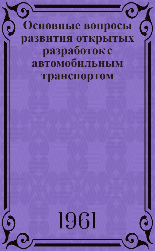 Основные вопросы развития открытых разработок с автомобильным транспортом : Автореферат дис., представл. на соискание учен. степени доктора техн. наук