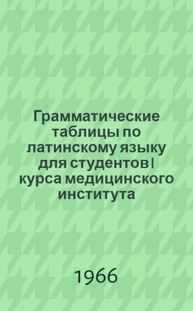 Грамматические таблицы по латинскому языку для студентов I курса медицинского института