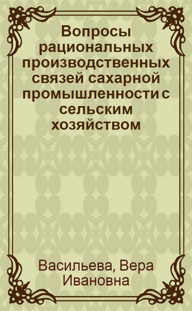 Вопросы рациональных производственных связей сахарной промышленности с сельским хозяйством : (На материалах Каз. ССР). № 594 : Автореферат дис. на соискание учен. степени канд. экон. наук