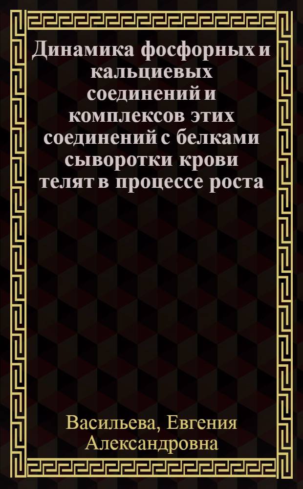 Динамика фосфорных и кальциевых соединений и комплексов этих соединений с белками сыворотки крови телят в процессе роста : Автореферат дис. на соискание учен. степени кандидата биол. наук