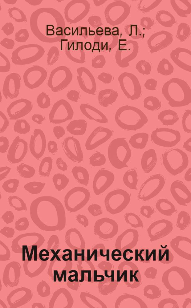 Механический мальчик : Пьеса-сказка в 3 д. для театра кукол