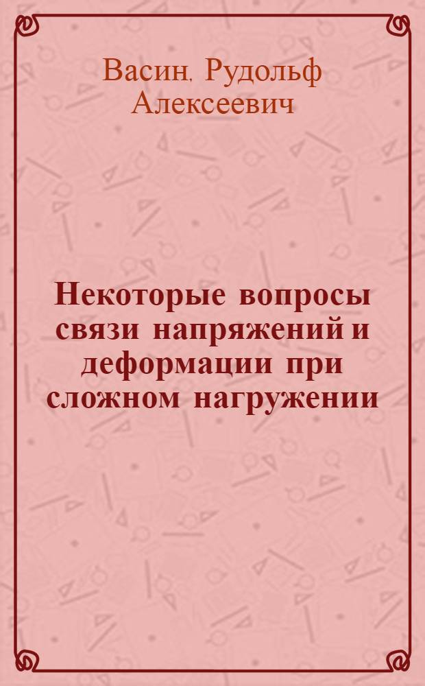 Некоторые вопросы связи напряжений и деформации при сложном нагружении : Автореферат дис. на соискание учен. степени кандидата физ.-мат. наук