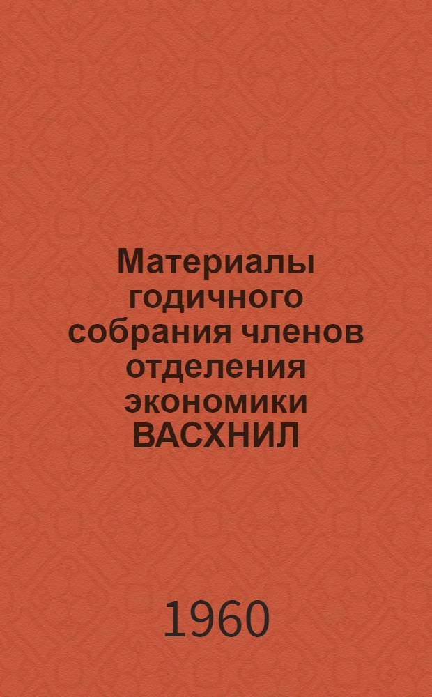 Материалы годичного собрания членов отделения экономики ВАСХНИЛ (март 1960 г.)