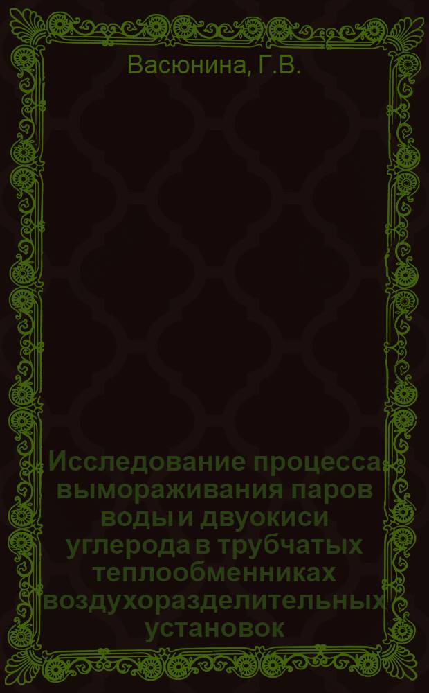 Исследование процесса вымораживания паров воды и двуокиси углерода в трубчатых теплообменниках воздухоразделительных установок : Автореферат дис., представл. на соискание учен. степени кандидата техн. наук