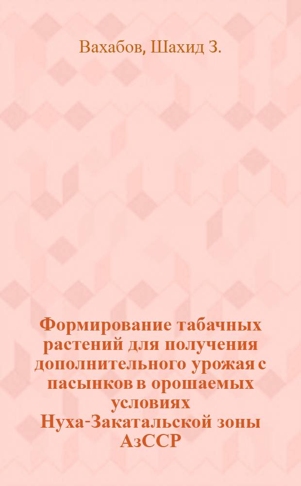 Формирование табачных растений для получения дополнительного урожая с пасынков в орошаемых условиях Нуха-Закатальской зоны АзССР : (№ 538 "Растениеводство") : Автореферат дис. на соискание учен. степени канд. с.-х. наук