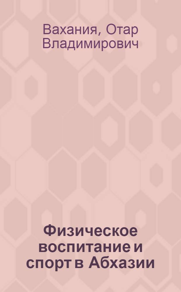 Физическое воспитание и спорт в Абхазии : (Ист. очерк) : Автореферат дис. на соискание учен. степени кандидата пед. наук