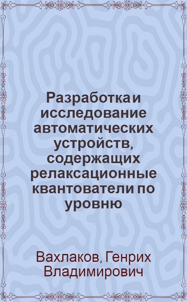 Разработка и исследование автоматических устройств, содержащих релаксационные квантователи по уровню : Автореферат дис. на соискание учен. степени кандидата техн. наук