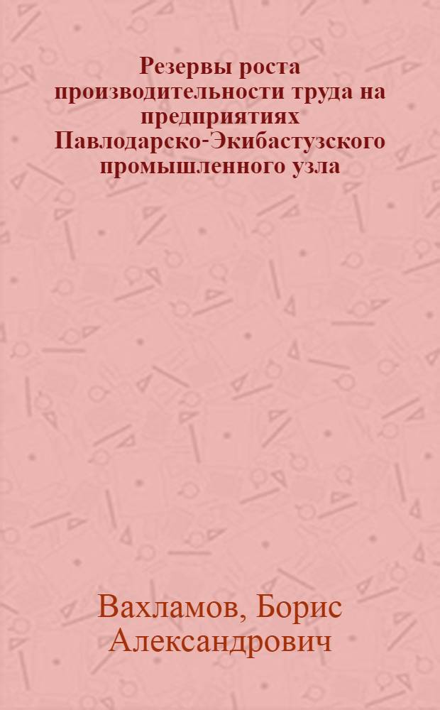 Резервы роста производительности труда на предприятиях Павлодарско-Экибастузского промышленного узла : (На материалах предприятий горнодобывающей и машиностроит. пром-сти) : Автореферат дис. на соискание учен. степени кандидата экон. наук