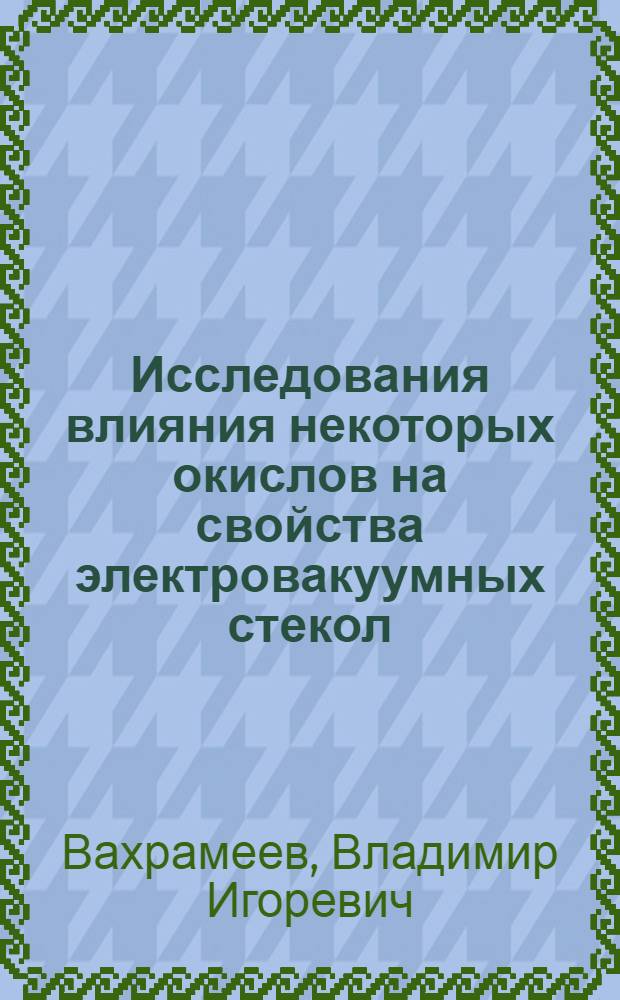 Исследования влияния некоторых окислов на свойства электровакуумных стекол : Автореферат дис. на соискание учен. степени канд. техн. наук : (350)