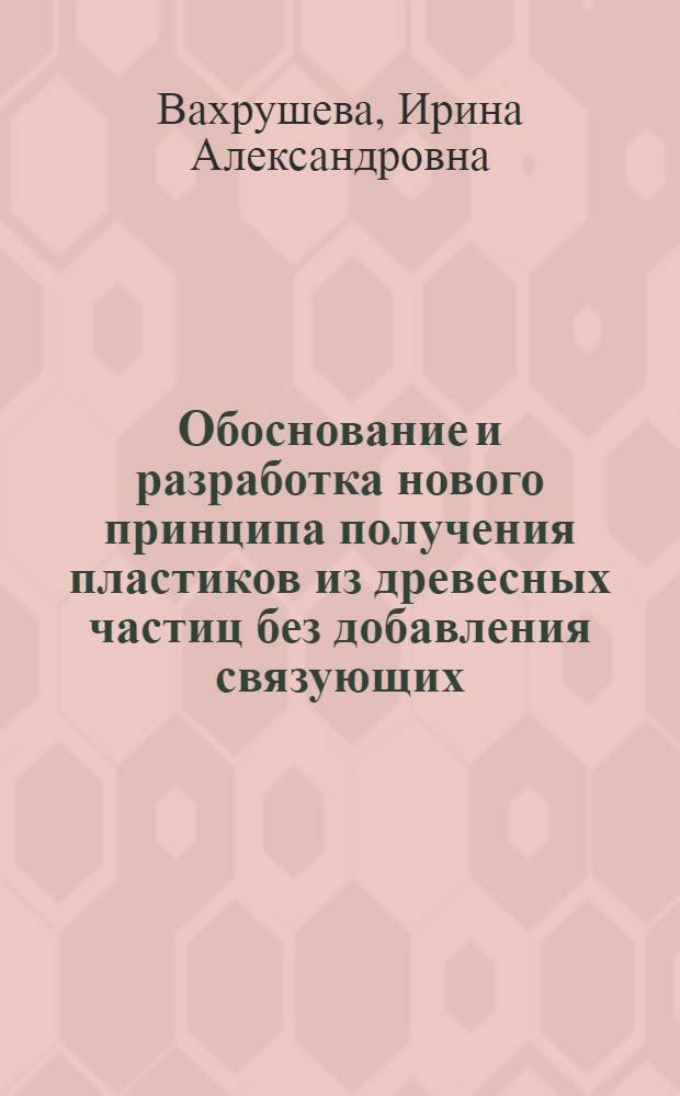 Обоснование и разработка нового принципа получения пластиков из древесных частиц без добавления связующих : Автореферат дис. на соискание учен. степени кандидата техн. наук