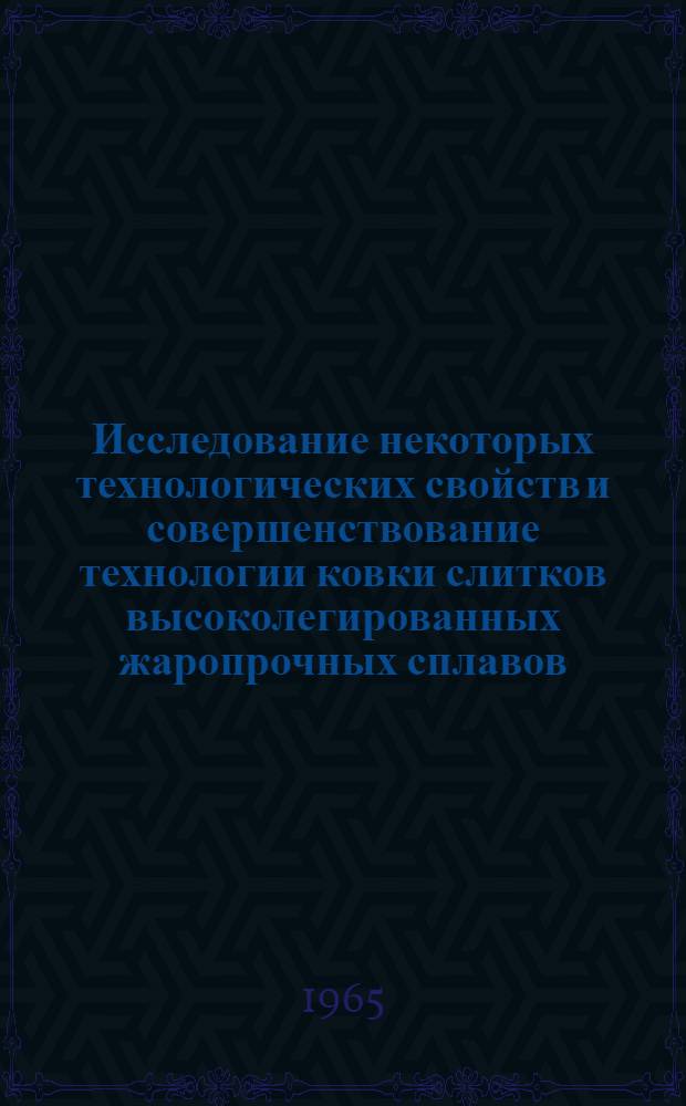Исследование некоторых технологических свойств и совершенствование технологии ковки слитков высоколегированных жаропрочных сплавов : Автореферат дис. на соискание учен. степени кандидата техн. наук