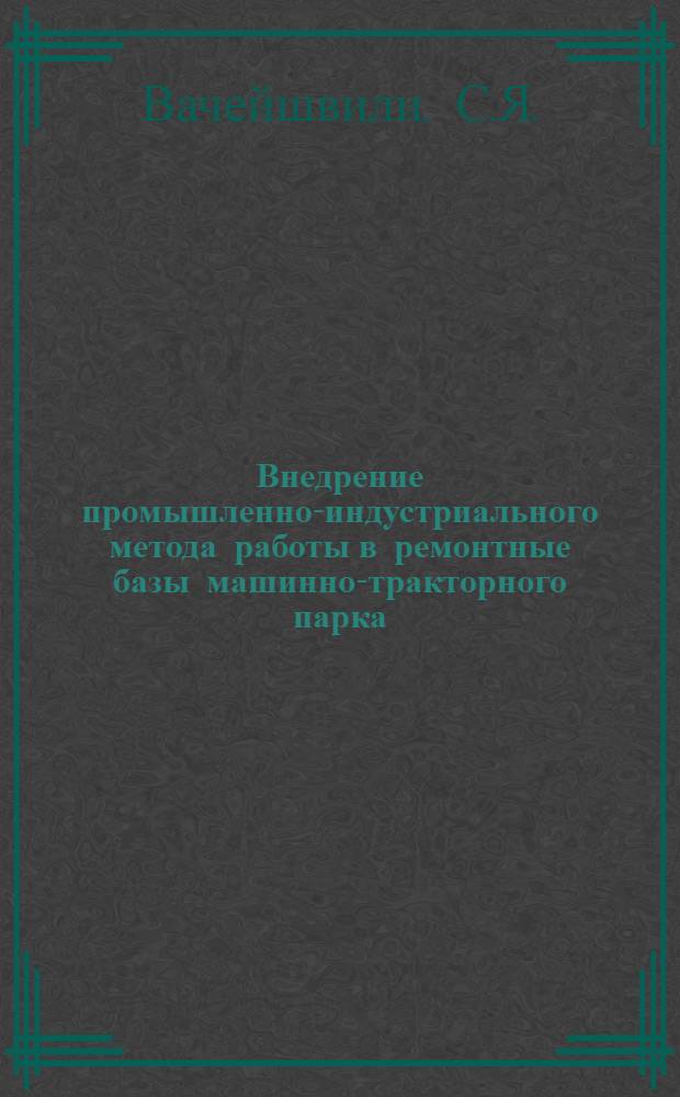 Внедрение промышленно-индустриального метода работы в ремонтные базы машинно-тракторного парка : Автореферат дис. на соискание учен. степени кандидата техн. наук