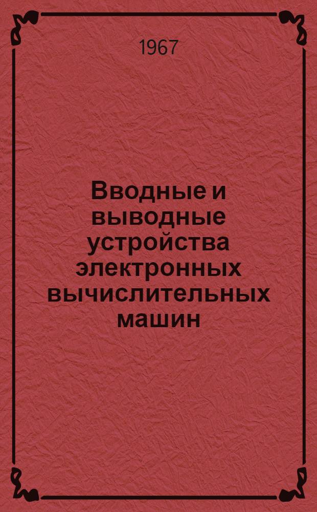 Вводные и выводные устройства электронных вычислительных машин : (По материалам зарубежной печати за 1966 г.)