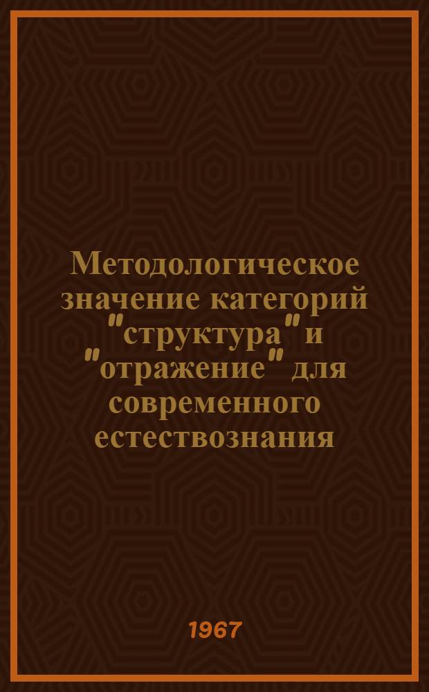 Методологическое значение категорий "структура" и "отражение" для современного естествознания : Автореферат дис. на соискание учен. степени д-ра филос. наук