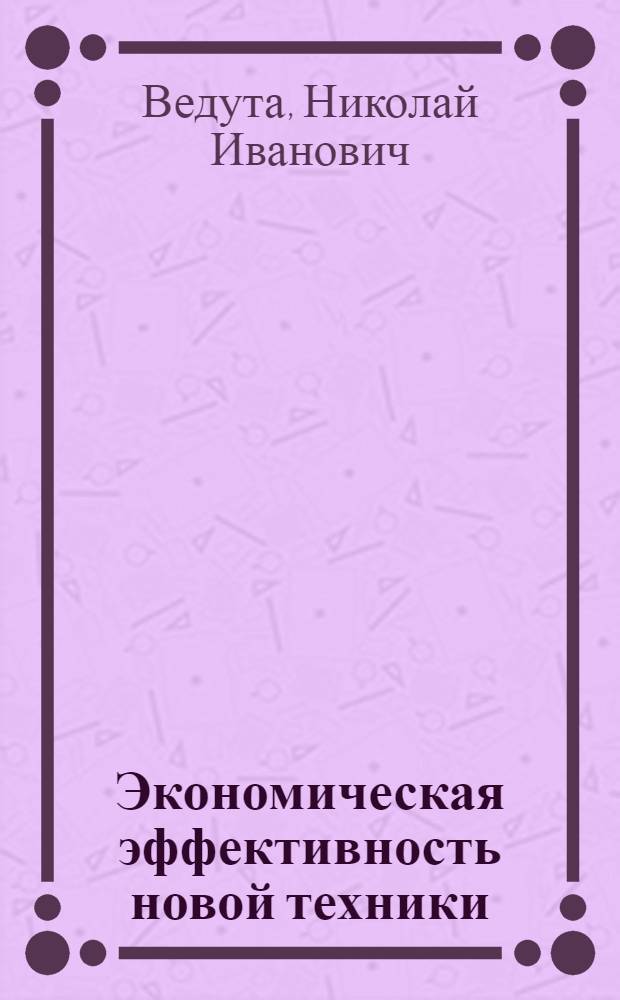 Экономическая эффективность новой техники : (Тезисы доклада на науч. совете)