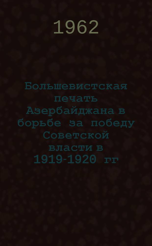 Большевистская печать Азербайджана в борьбе за победу Советской власти в 1919-1920 гг. : Автореферат дис. на соискание учен. степени кандидата ист. наук