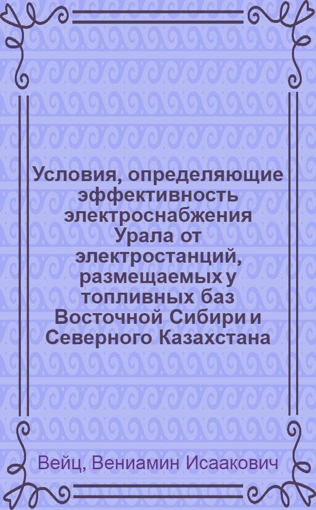 Условия, определяющие эффективность электроснабжения Урала от электростанций, размещаемых у топливных баз Восточной Сибири и Северного Казахстана : (Доклад на Топливной и энергет. секциях)