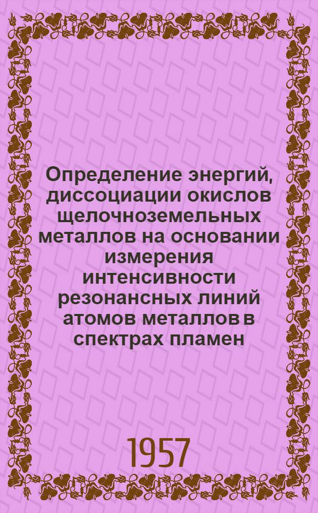 Определение энергий, диссоциации окислов щелочноземельных металлов на основании измерения интенсивности резонансных линий атомов металлов в спектрах пламен : Автореферат дис., представл. на соискание учен. степени кандидата хим. наук