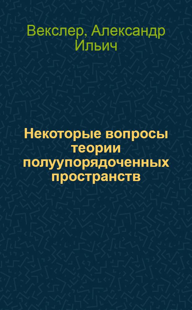 Некоторые вопросы теории полуупорядоченных пространств : Автореферат дис. на соискание учен. степени кандидата физ.-мат. наук