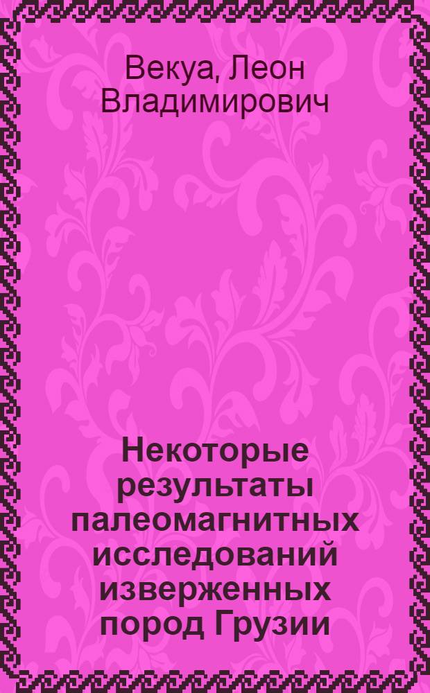 Некоторые результаты палеомагнитных исследований изверженных пород Грузии : Автореферат дис. на соискание учен. степени кандидата физ.-мат. наук