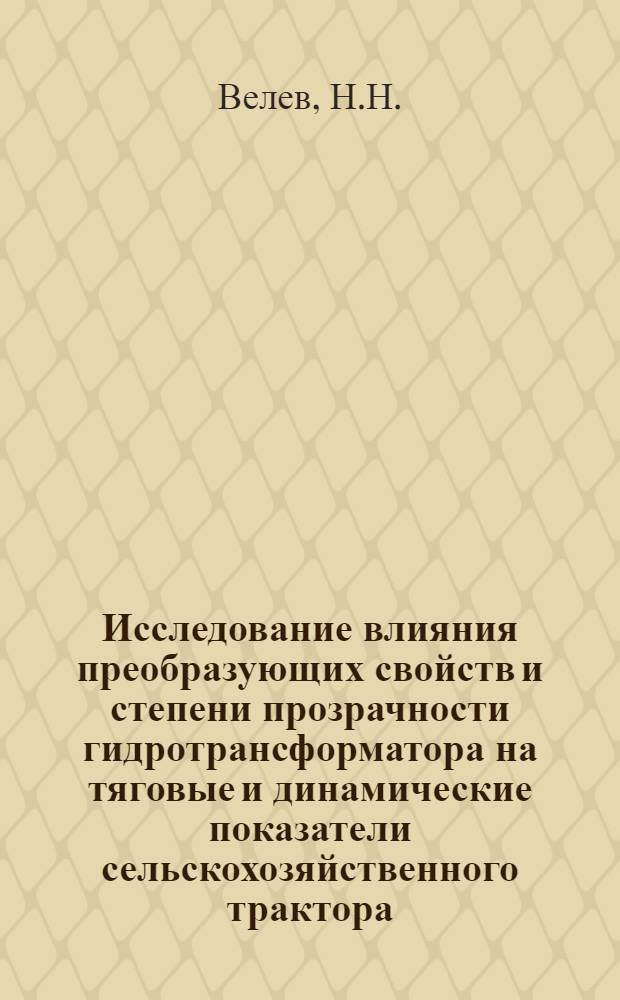 Исследование влияния преобразующих свойств и степени прозрачности гидротрансформатора на тяговые и динамические показатели сельскохозяйственного трактора : Автореферат дис. на соискание учен. степени кандидата техн. наук