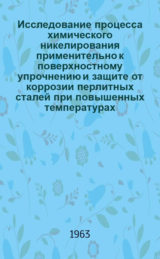 Исследование процесса химического никелирования применительно к поверхностному упрочнению и защите от коррозии перлитных сталей при повышенных температурах : Автореферат дис. на соискание учен. степени кандидата техн. наук