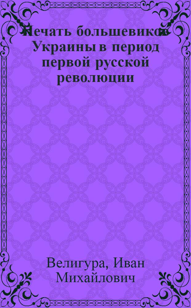 Печать большевиков Украины в период первой русской революции (1905-1907 гг.) : Автореферат дис. на соискание учен. степени кандидата ист. наук