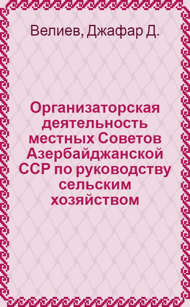 Организаторская деятельность местных Советов Азербайджанской ССР по руководству сельским хозяйством (1953-1963 гг.) : Автореферат дис. на соискание учен. степени кандидата юрид. наук