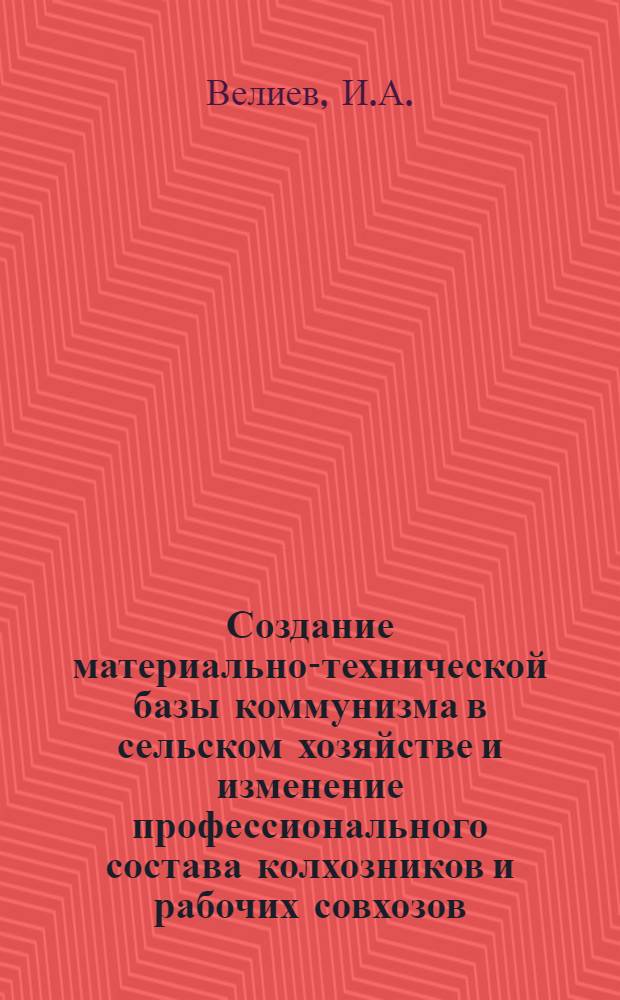 Создание материально-технической базы коммунизма в сельском хозяйстве и изменение профессионального состава колхозников и рабочих совхозов : По материалам Азерб. ССР : Автореферат дис. на соискание учен. степени кандидата филос. наук