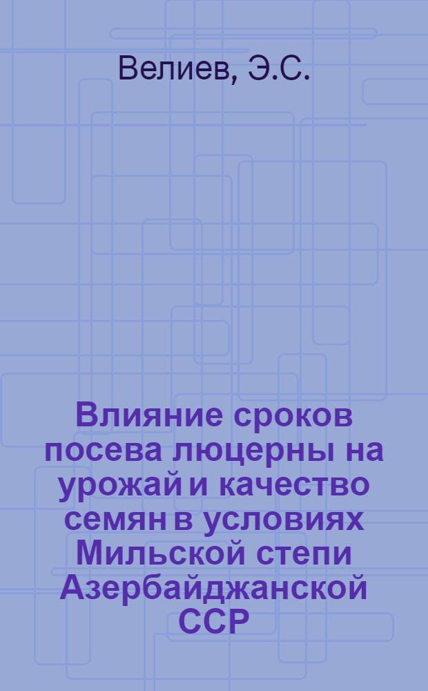 Влияние сроков посева люцерны на урожай и качество семян в условиях Мильской степи Азербайджанской ССР : Автореферат дис. на соискание учен. степени канд. с.-х. наук