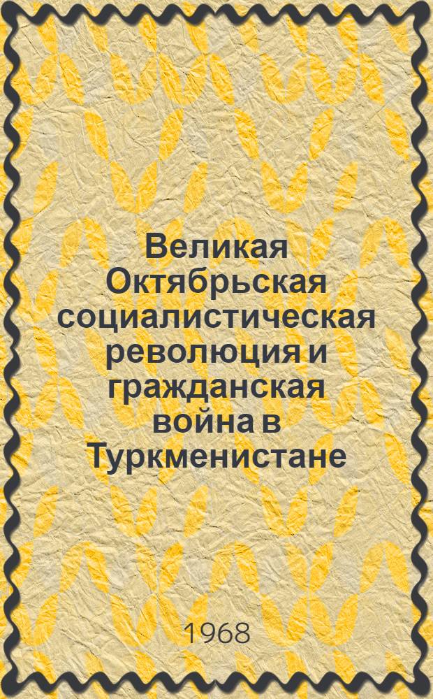 Великая Октябрьская социалистическая революция и гражданская война в Туркменистане : Библиогр. указатель литературы на рус. и туркм. яз.