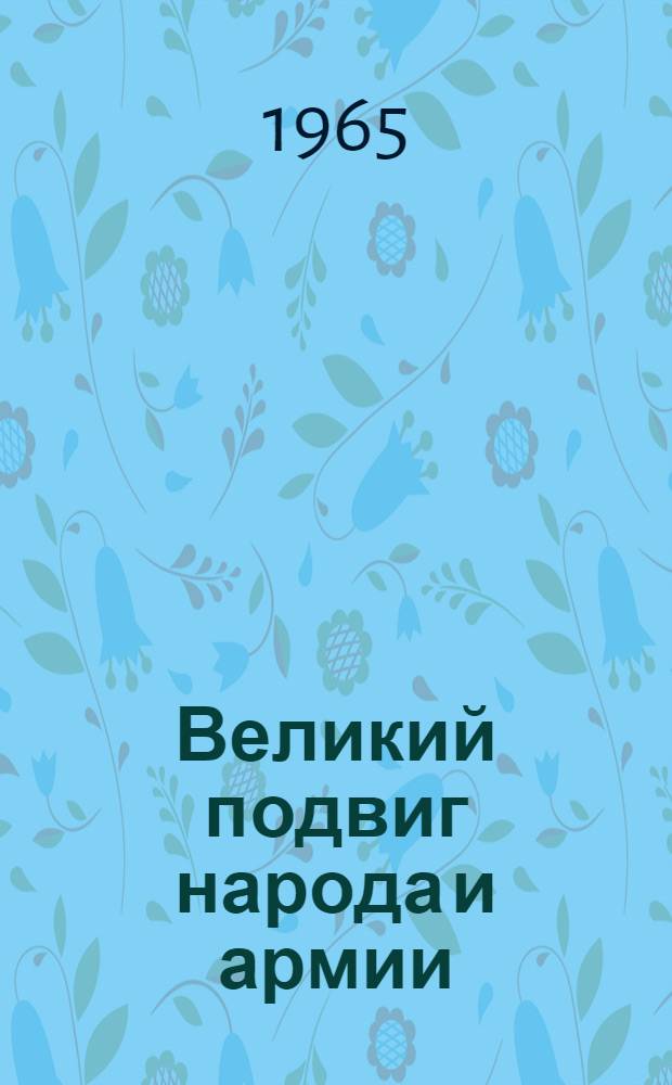 Великий подвиг народа и армии : К 20-летию победы Советского Союза над фашистской Германией : Сборник