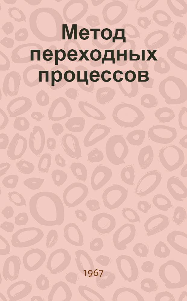 Метод переходных процессов : (Однопетлевой вариант) : Лекция прочитана на Междунар. семинаре по геофиз. методам разведки рудных полезных ископаемых для стипендиатов ООН - специалистов из стран Азии, Африки и Латин. Америки, состоявшемся в Москве в июле 1967 г.