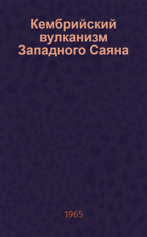 Кембрийский вулканизм Западного Саяна : Автореферат дис. на соискание учен. степени кандидата геол.-минералогич. наук