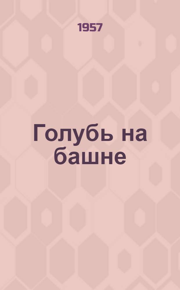 Голубь на башне : Стихи : Для сред. возраста : Авториз. пер. с белорус