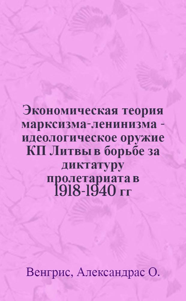 Экономическая теория марксизма-ленинизма - идеологическое оружие КП Литвы в борьбе за диктатуру пролетариата в 1918-1940 гг. : Автореферат дис. на соискание учен. степени кандидата экон. наук