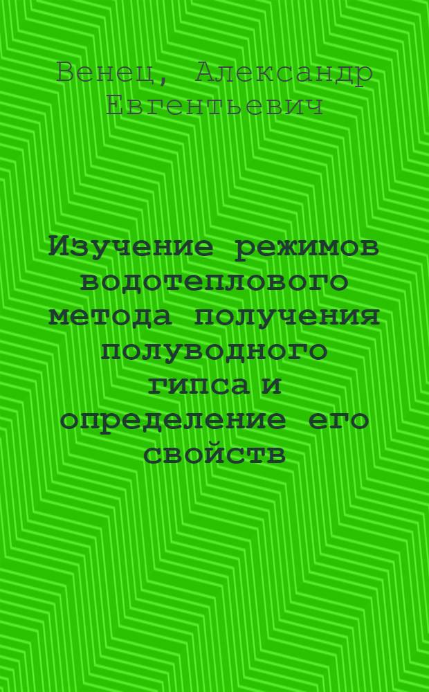 Изучение режимов водотеплового метода получения полуводного гипса и определение его свойств : Автореферат дис. на соискание учен. степени канд. техн. наук