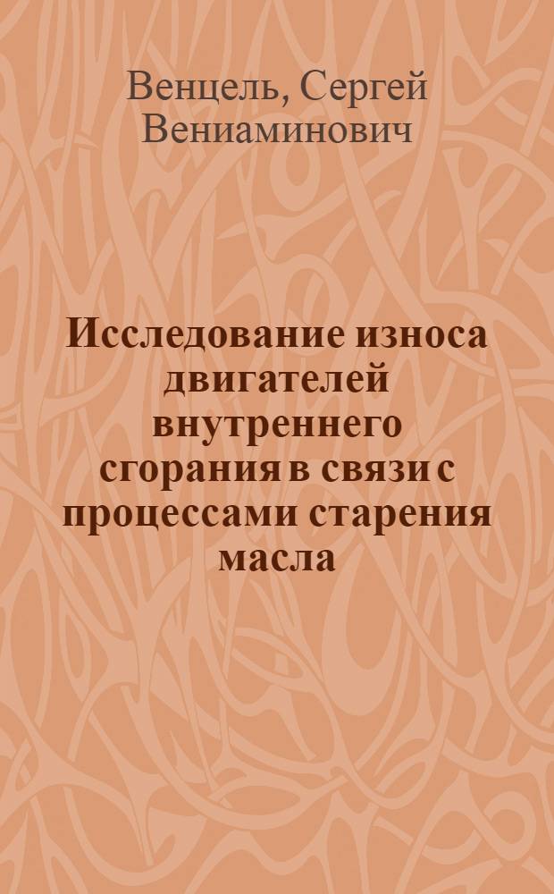 Исследование износа двигателей внутреннего сгорания в связи с процессами старения масла : Автореферат дис., представл. на соискание учен. степени доктора техн. наук
