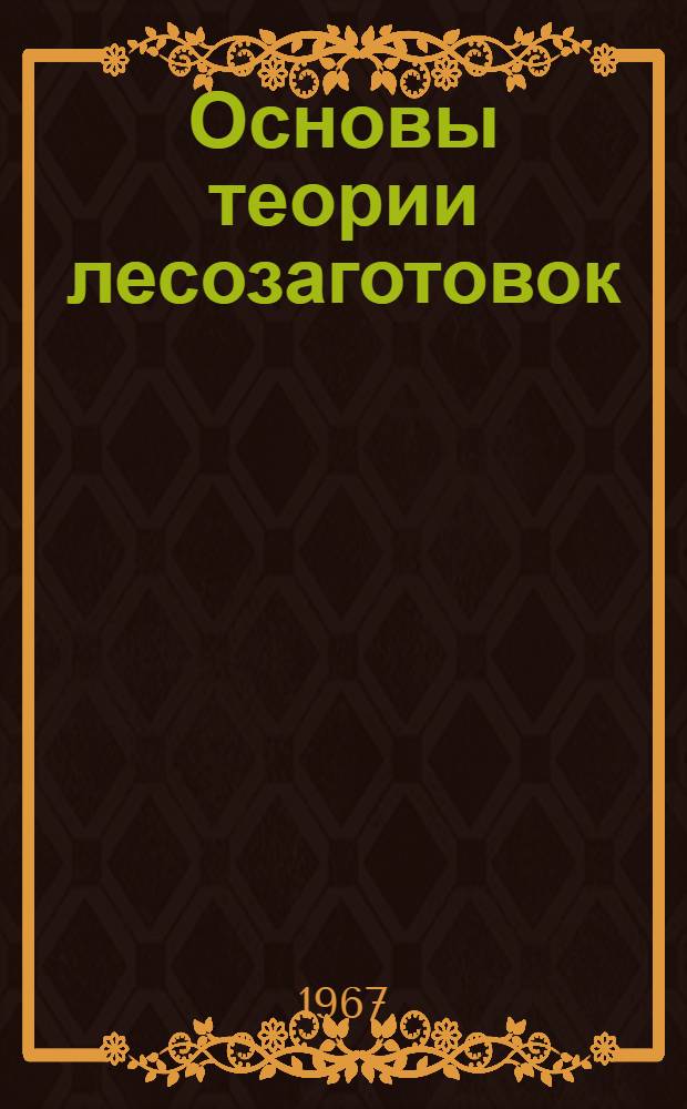 Основы теории лесозаготовок : Автореферат дис. на соискание учен. степени д-ра техн. наук