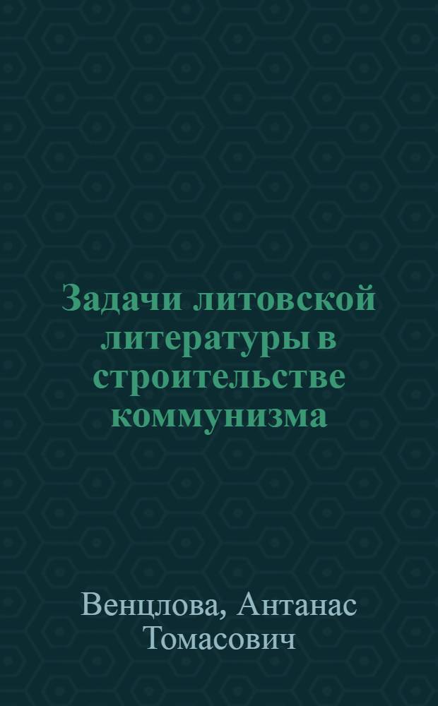 Задачи литовской литературы в строительстве коммунизма : Доклад А. Венцловы на III Съезде писателей Литов. ССР 21 янв. 1959 г