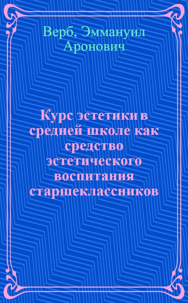 Курс эстетики в средней школе как средство эстетического воспитания старшеклассников : Автореферат дис. на соискание учен. степени кандидата пед. наук