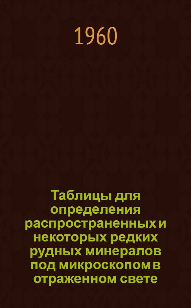 Таблицы для определения распространенных и некоторых редких рудных минералов под микроскопом в отраженном свете