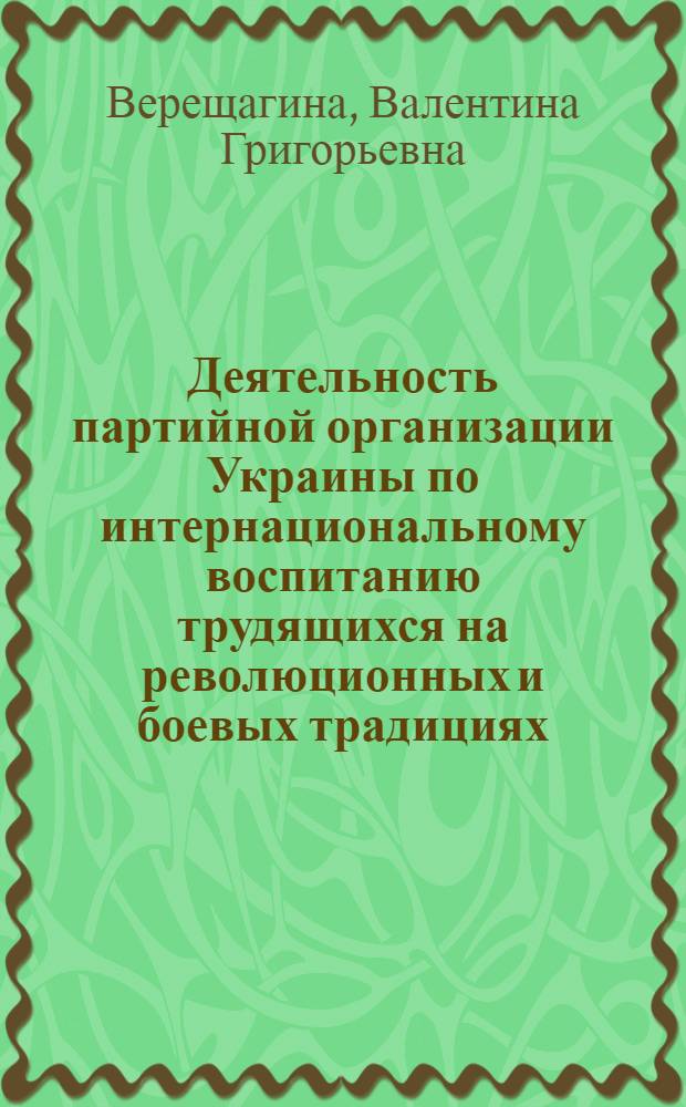 Деятельность партийной организации Украины по интернациональному воспитанию трудящихся на революционных и боевых традициях (1959-1965 гг.) : (На материалах Одес., Крымской, Николаевской и Херсонской обл.) : Автореферат дис. на соискание ученой степени кандидата исторических наук
