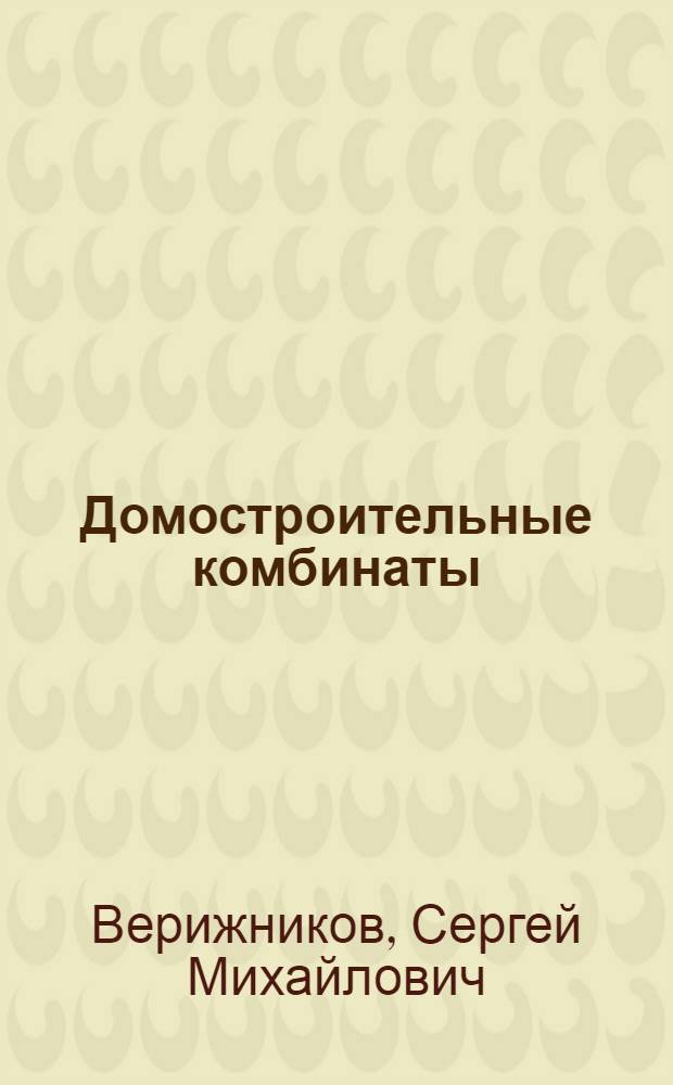 Домостроительные комбинаты : Доклад, обобщающий труды автора по разработке и внедрению в практику нового метода домостроения : (Представляется на соискание ученой степени кандидата технических наук)