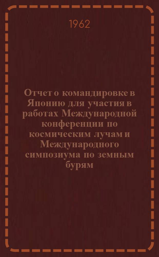 Отчет о командировке в Японию [для участия в работах Международной конференции по космическим лучам и Международного симпозиума по земным бурям]