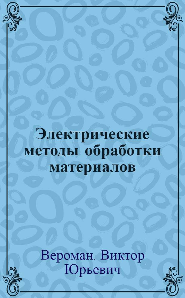 Электрические методы обработки материалов : (Из отчета глав. инж. СПКТБЭО т. Веромана В. Ю. по командировке на Конгресс по электр. методам обработки материалов в г. Брно, ЧССР)