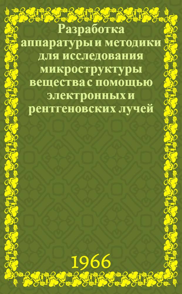 Разработка аппаратуры и методики для исследования микроструктуры вещества с помощью электронных и рентгеновских лучей : Доклад по выполн. и опубл. работам на соискание учен. степени д-ра техн. наук