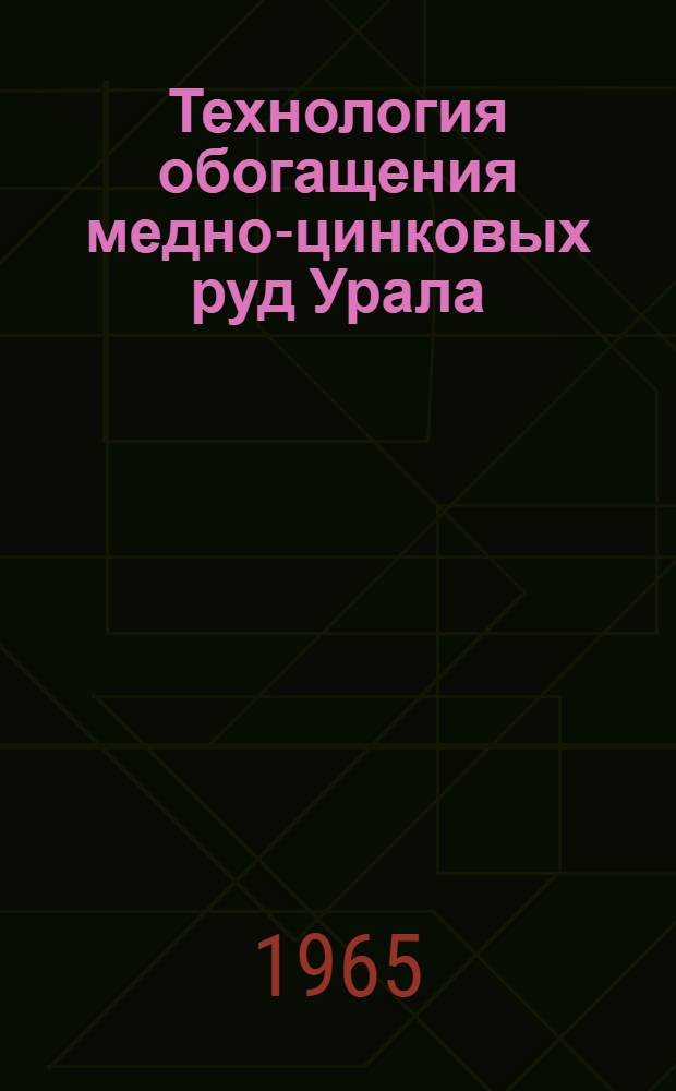 Технология обогащения медно-цинковых руд Урала : Доклад к V Науч. техн. сессии ин-та Механобр (Июль 1965 г.)